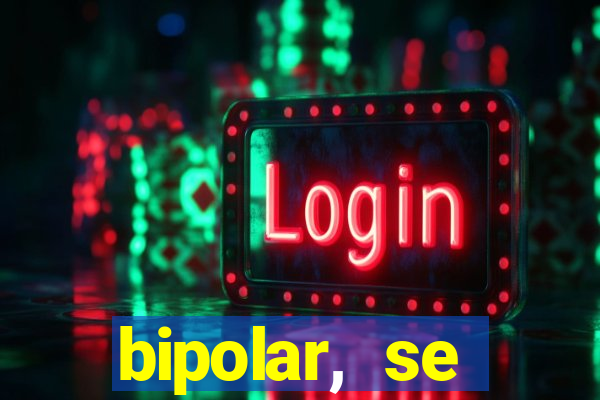 bipolar, se arrepende do que faz